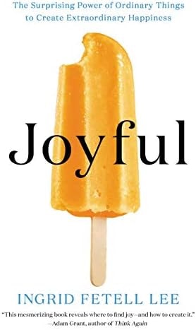 Joyful: The Surprising Power of Ordinary Things to Create Extraordinary Happiness
