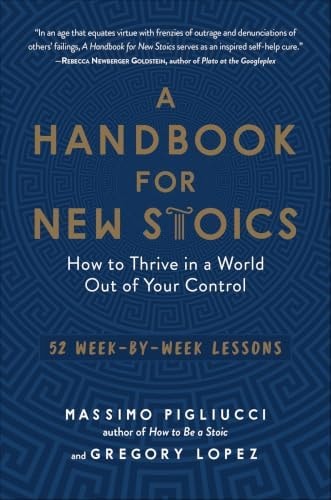 A Handbook for New Stoics: How to Thrive in a World Out of Your Control - 52 Week-by-Week Lessons